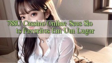 788u Cassino Online： Seus Slots Favoritos em Um Lugar