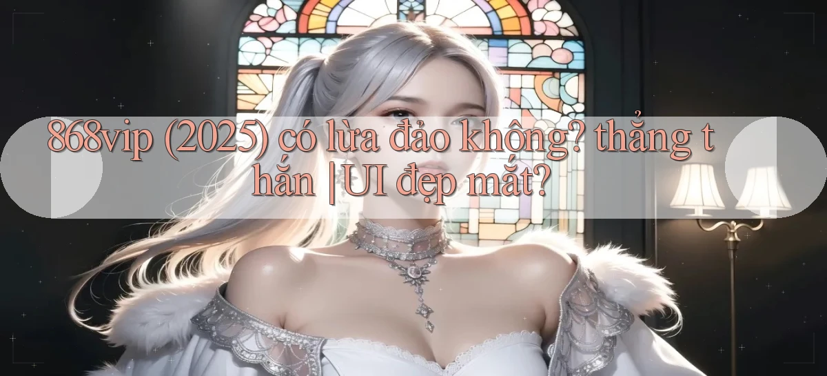 868vip (2025) có lừa đảo không thẳng thắn UI đẹp mắt