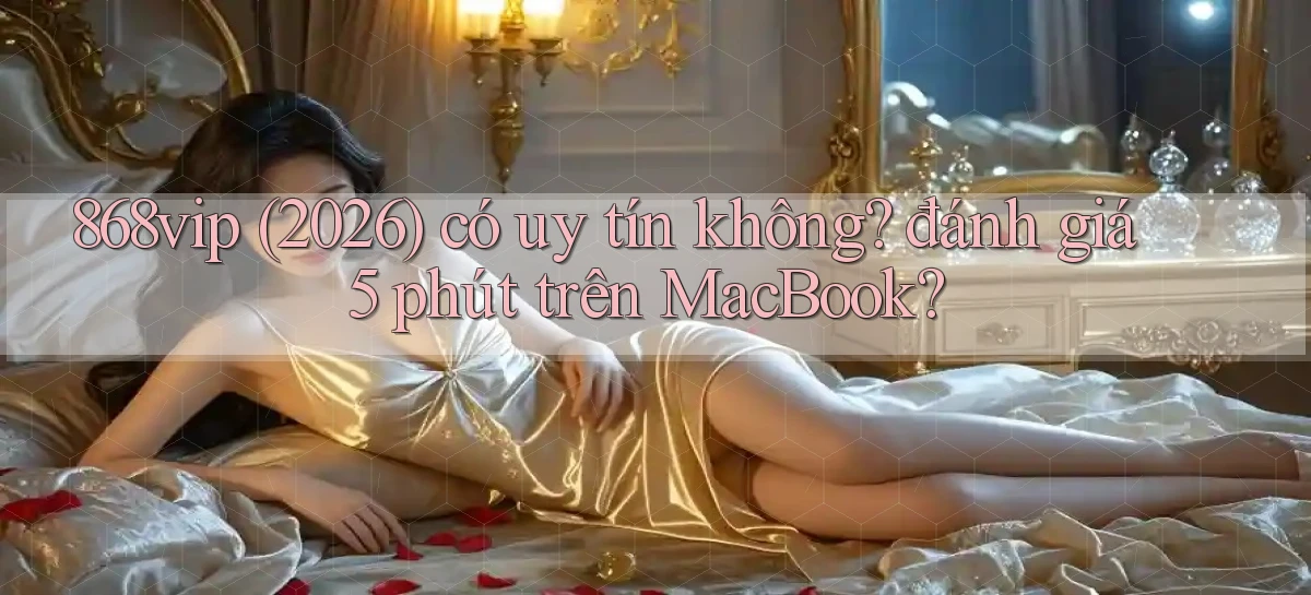 868vip (2026) có uy tín không đánh giá 5 phút trên MacBook