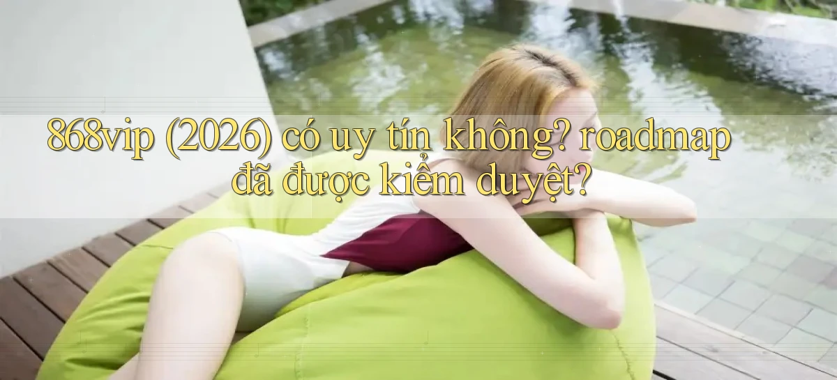 868vip (2026) có uy tín không roadmap đã được kiểm duyệt