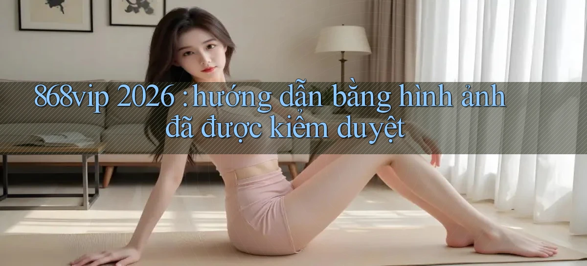 868vip 2026 hướng dẫn bằng hình ảnh đã được kiểm duyệt