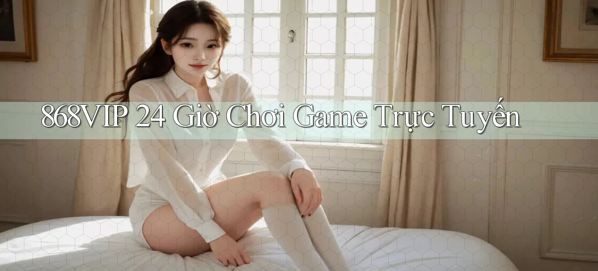 868vip 24 giờ chơi game trực tuyến