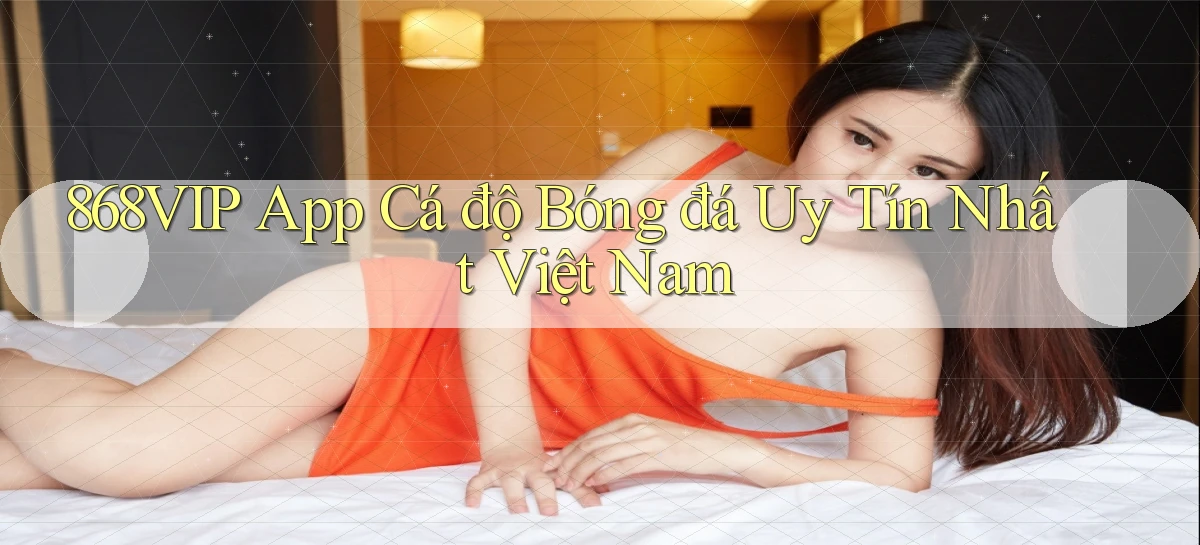 868vip app cá độ bóng đá uy tín nhất việt nam
