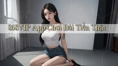 868vip app chơi bài tiền thật