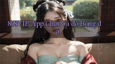 868vip app chơi cá độ bóng đá