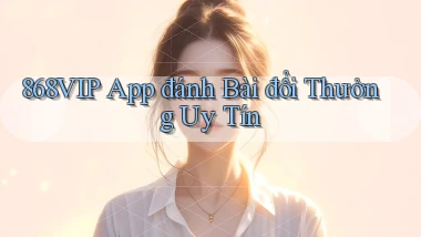 868vip app đánh bài đổi thưởng uy tín