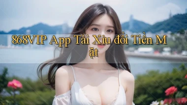868vip  app tài xỉu đổi tiền mặt
