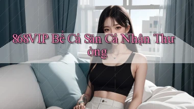 868vip  bể cá săn cá nhận thưởng