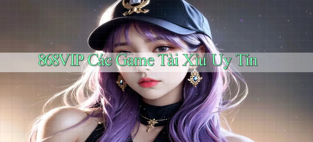 868vip  các game tài xỉu uy tín