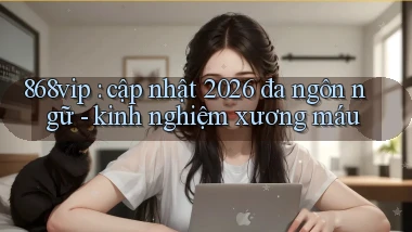 868vip cập nhật 2026 đa ngôn ngữ   kinh nghiệm xương máu