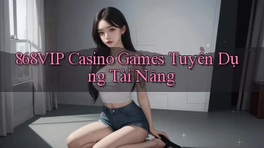 868vip  casino games tuyển dụng tài năng