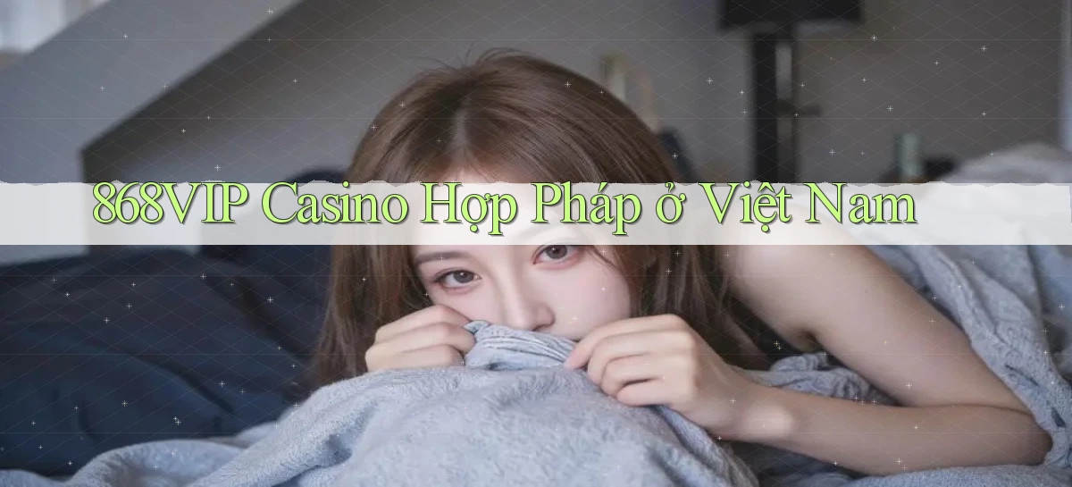 868vip casino hợp pháp ở việt nam