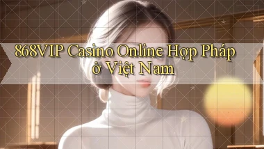 868vip casino online hợp pháp ở việt nam