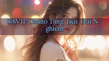 868vip casino tặng tiền trải nghiệm