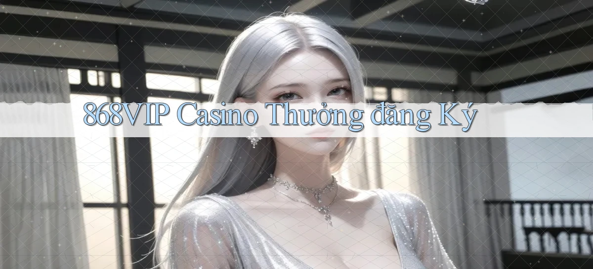 868vip casino thưởng đăng ký