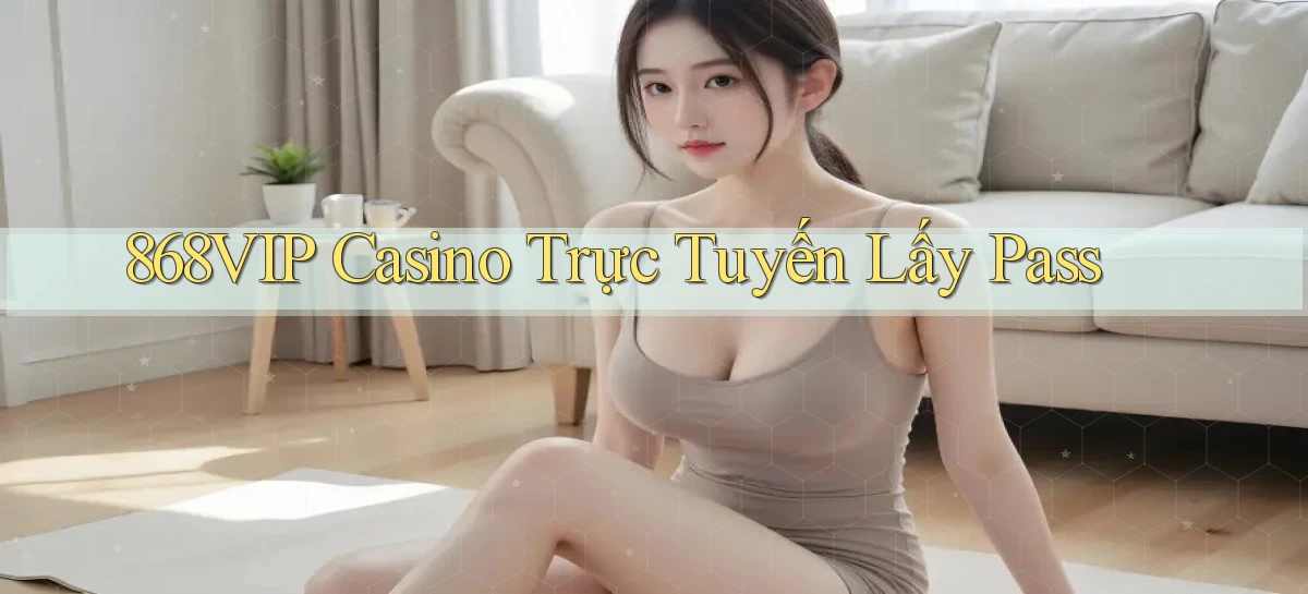 868vip casino trực tuyến lấy pass