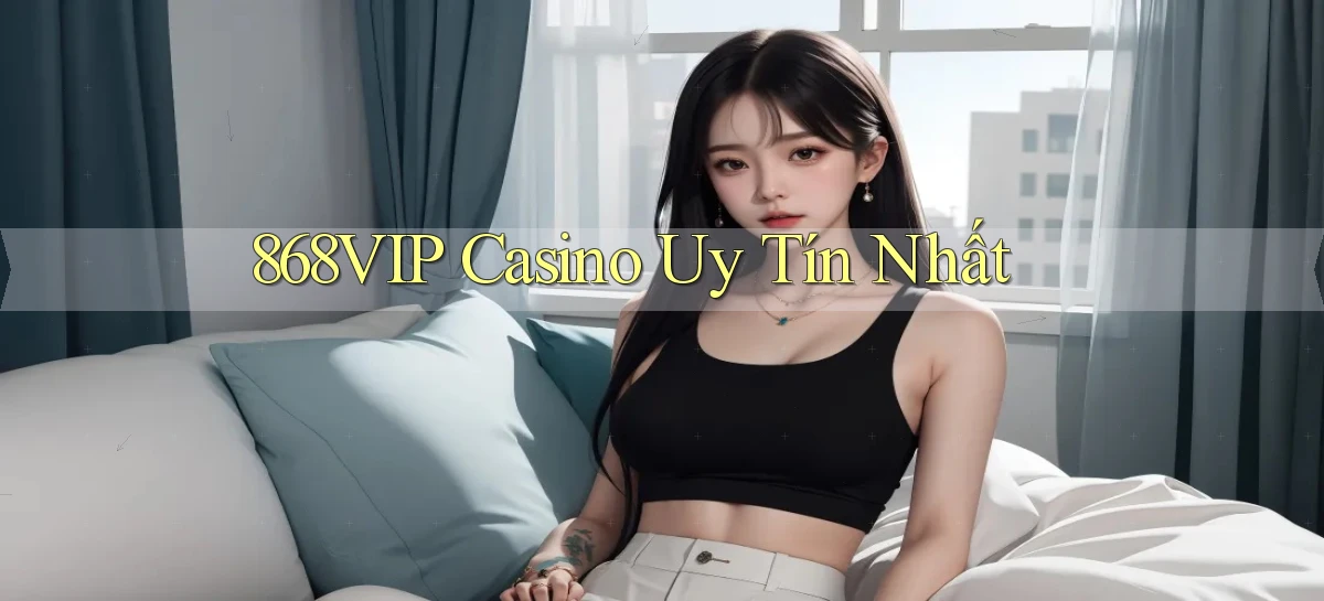868vip casino uy tín nhất