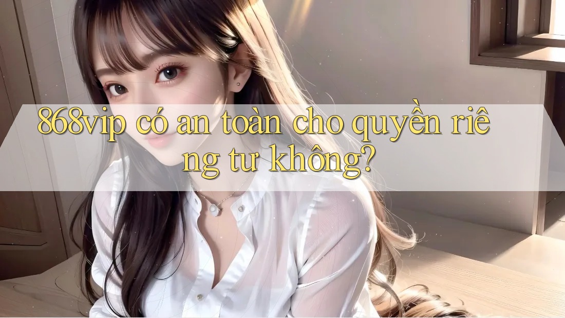 868vip có an toàn cho quyền riêng tư không?
