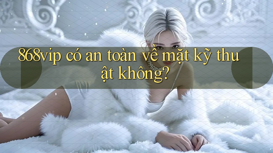 868vip có an toàn về mặt kỹ thuật không?
