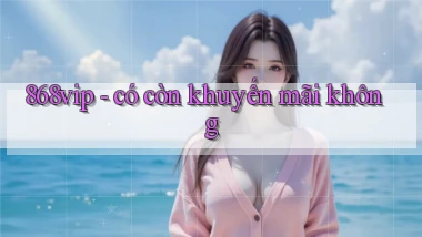 868vip   có còn khuyến mãi không