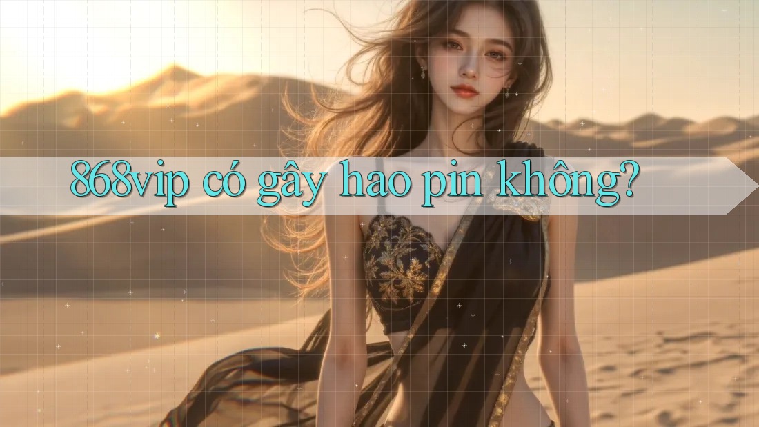 868vip có gây hao pin không?