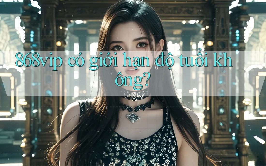 868vip có giới hạn độ tuổi không?