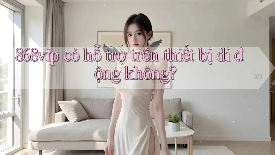 868vip có hỗ trợ trên thiết bị di động không?