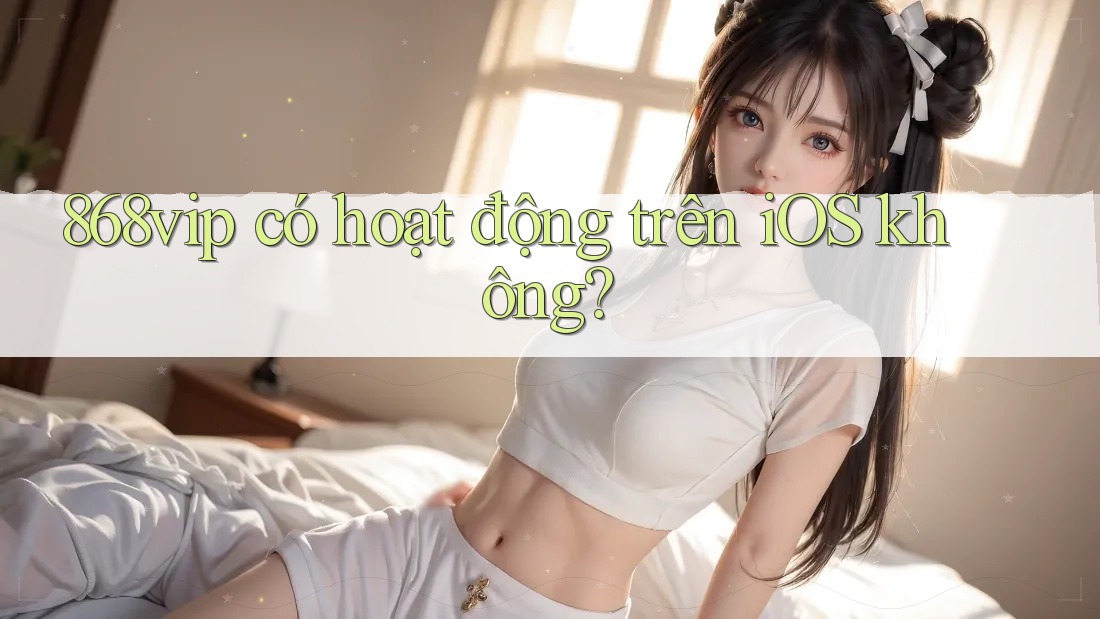 868vip có hoạt động trên iOS không?