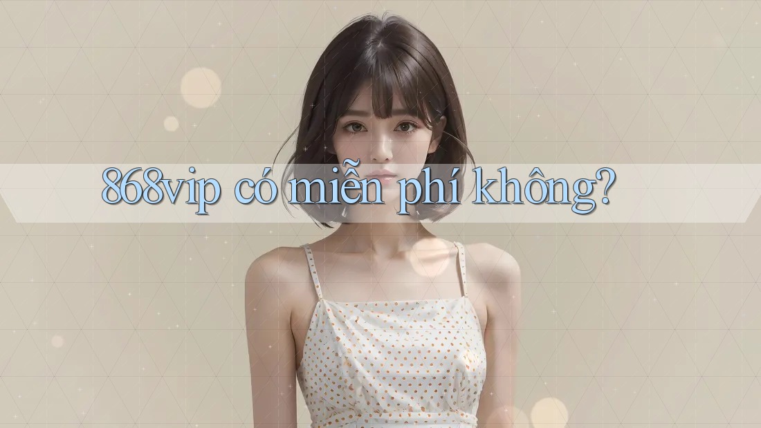868vip có miễn phí không? 868vip có miễn phí không?