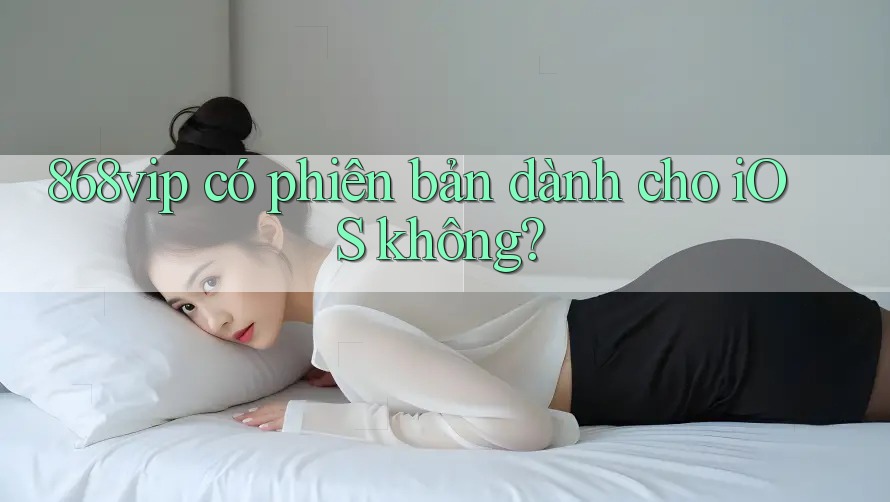 868vip có phiên bản dành cho iOS không?