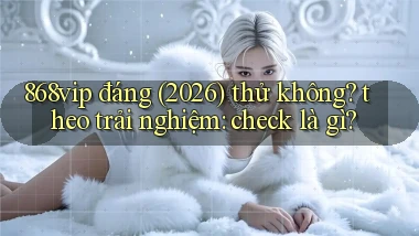 868vip đáng (2026) thử không theo trải nghiệm check là gì