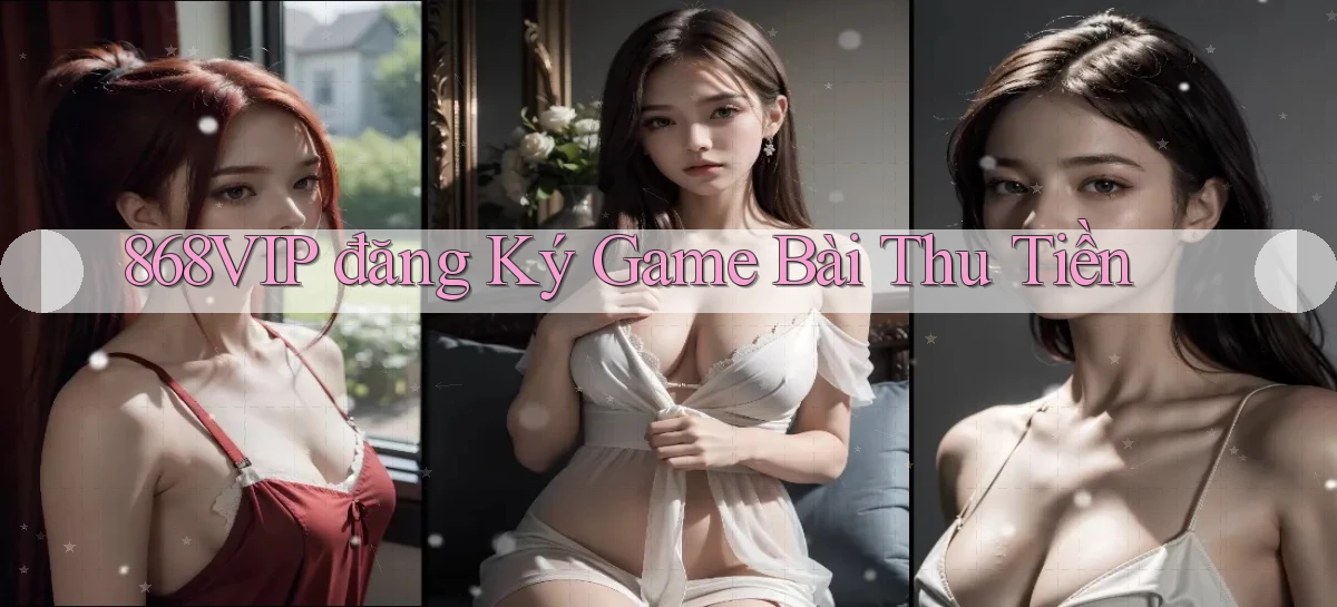 868vip  đăng ký game bài thu tiền