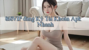 868vip  đăng ký tài khoản apk nhanh