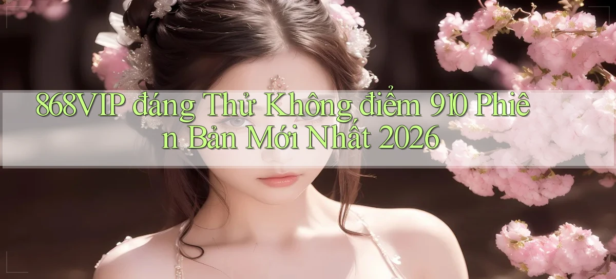 868vip đáng thử không điểm 910 phiên bản mới nhất 2026