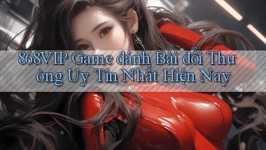 868vip  game đánh bài đổi thưởng uy tín nhất hiện nay