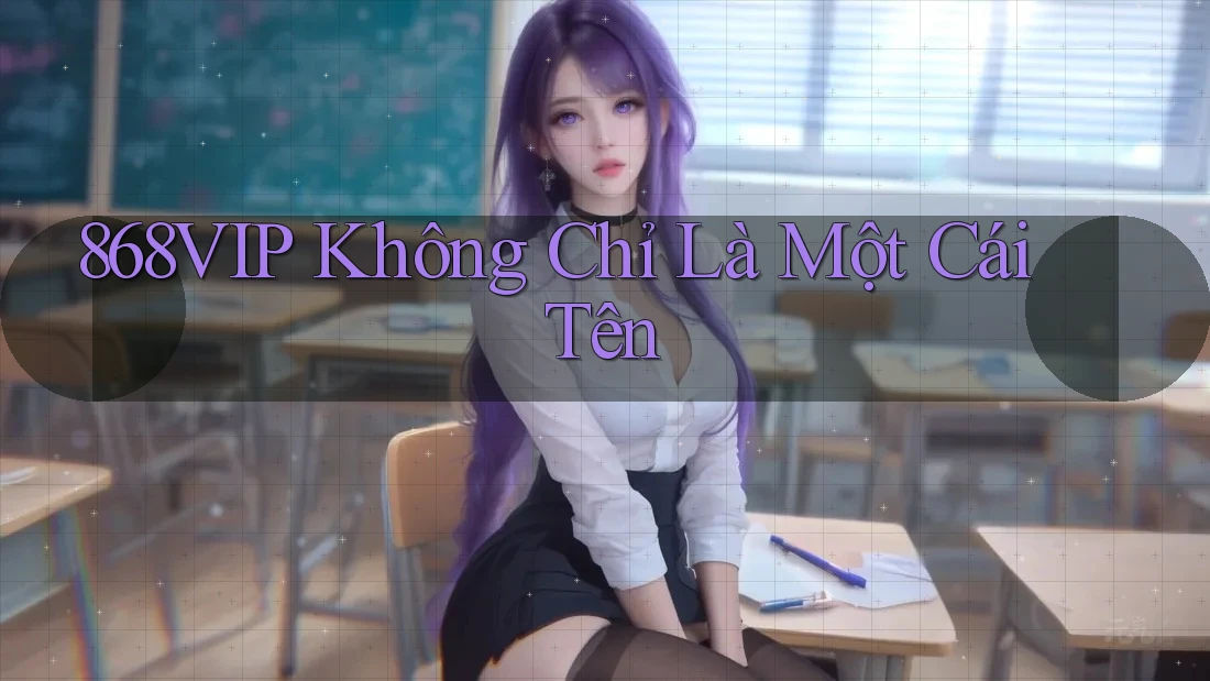 868VIP Không Chỉ Là Một Cái Tên