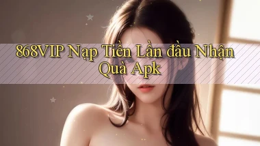 868vip  nạp tiền lần đầu nhận quà apk
