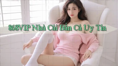 868vip  nhà cái bắn cá uy tín