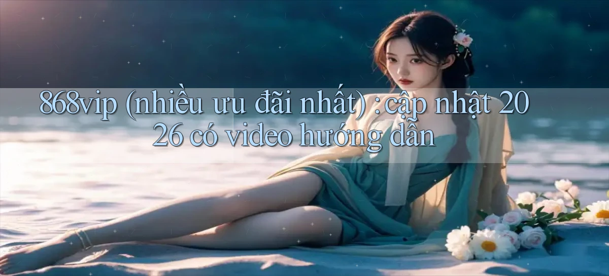 868vip (nhiều ưu đãi nhất) cập nhật 2026 có video hướng dẫn