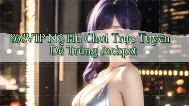 868vip  nỏ hũ chơi trực tuyến dễ trúng jackpot