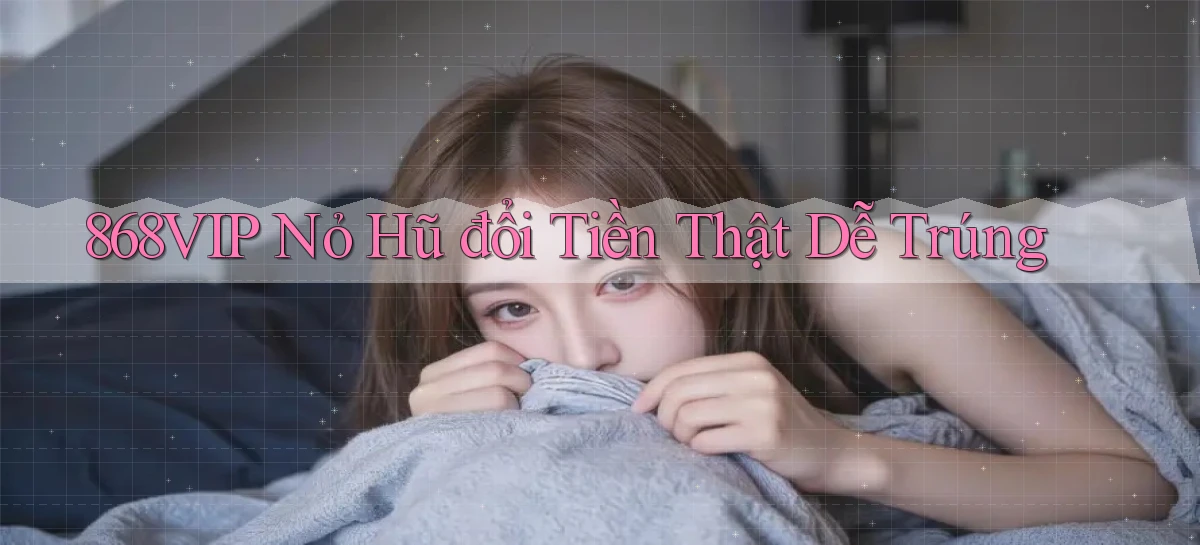 868vip  nỏ hũ đổi tiền thật dễ trúng