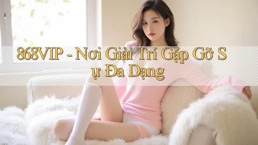 868VIP - Nơi Giải Trí Gặp Gỡ Sự Đa Dạng