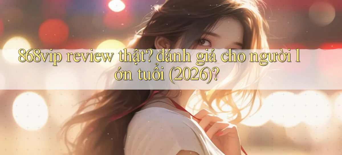 868vip review thật đánh giá cho người lớn tuổi (2026)