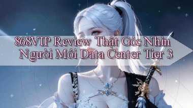 868vip review thật góc nhìn người mới data center tier 3