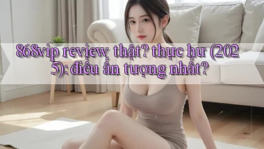 868vip review thật thực hư (2025) điều ấn tượng nhất