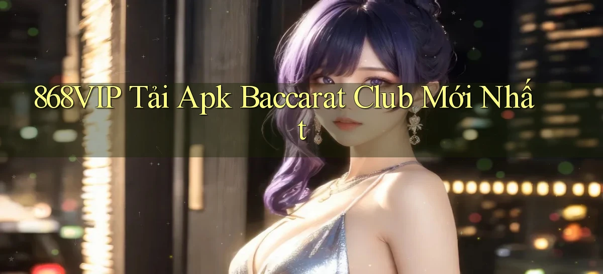 868vip  tải apk baccarat club mới nhất