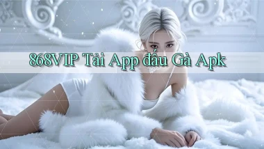 868vip  tải app đấu gà apk