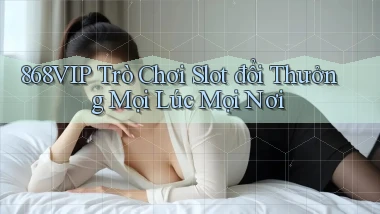 868vip  trò chơi slot đổi thưởng mọi lúc mọi nơi