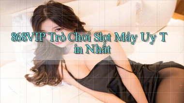 868vip  trò chơi slot máy uy tín nhất