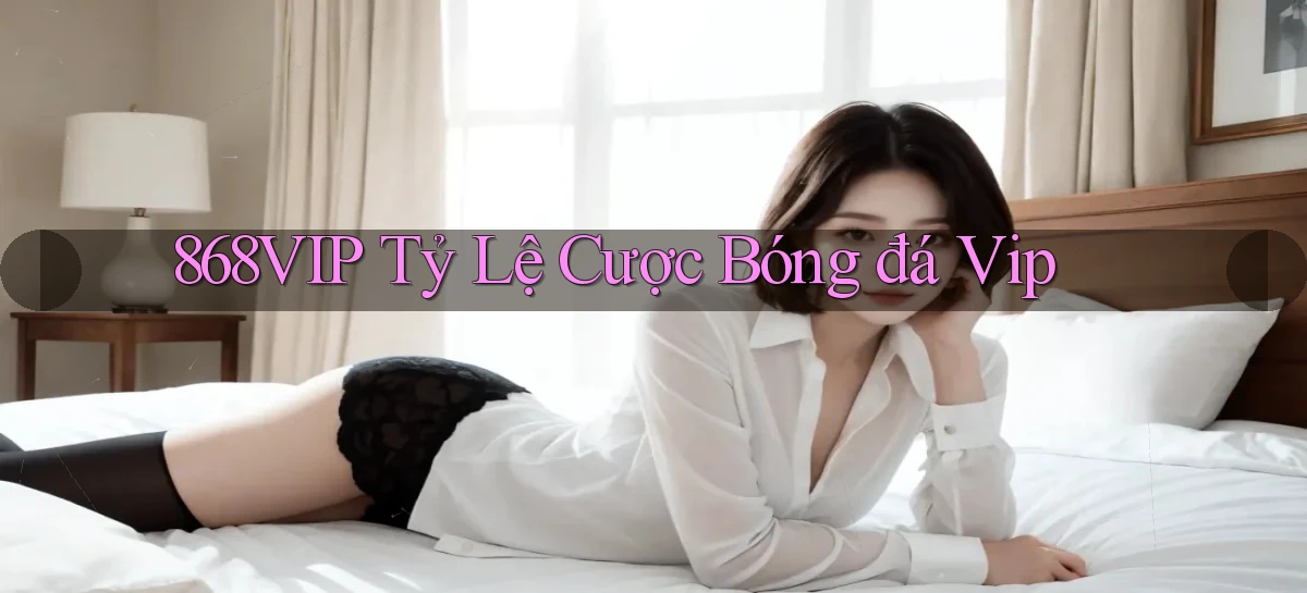868vip  tỷ lệ cược bóng đá vip